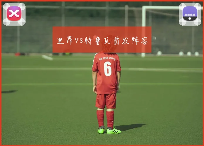 里昂vs特鲁瓦首发阵容