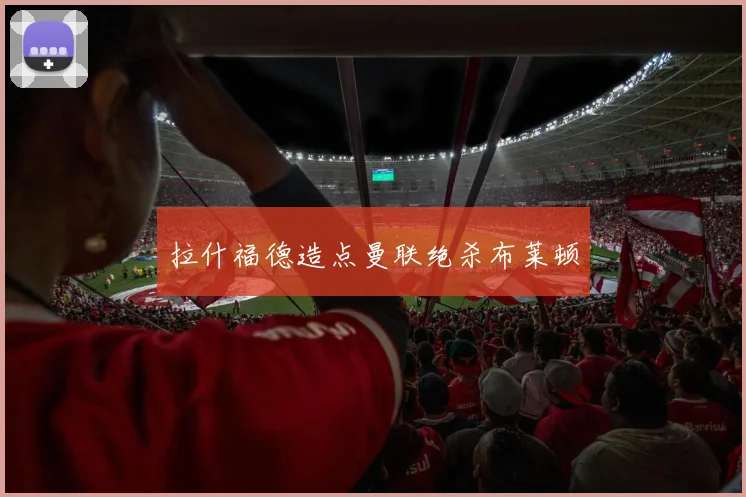 拉什福德造点曼联绝杀布莱顿 — 详细说明