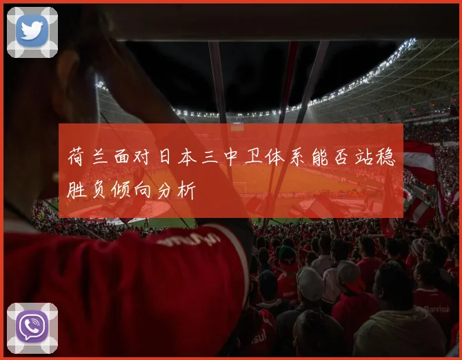 荷兰面对日本三中卫体系能否站稳胜负倾向分析