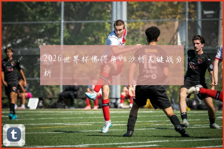 2026世界杯佛得角vs沙特关键战分析