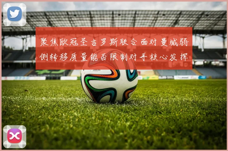 聚焦欧冠圣吉罗斯联合面对曼城弱侧转移质量能否限制对手核心发挥