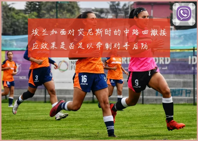 埃兰加面对突尼斯时的中路回撤接应效果是否足以牵制对手后防