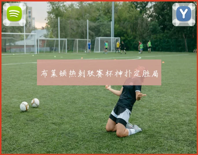 布莱顿热刺联赛杯神扑定胜局