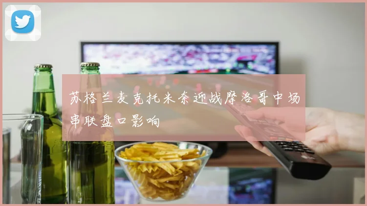 苏格兰麦克托米奈迎战摩洛哥中场串联盘口影响