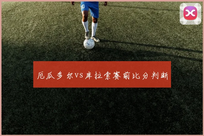 厄瓜多尔vs库拉索赛前比分判断