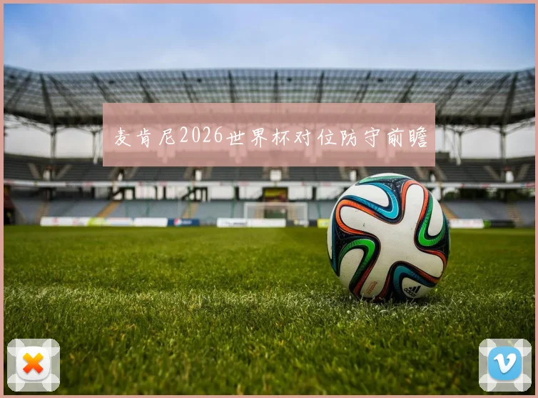 麦肯尼2026世界杯对位防守前瞻